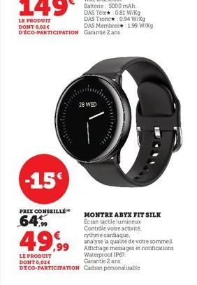 -15€  prix conseille  64%  49,99  le produit dont 0,02€  28 wed  montre abyx fit silk ecran tactile lumineux  contrôle votre activité. rythme cardiaque, analyse la qualité de votre sommeil affichage m