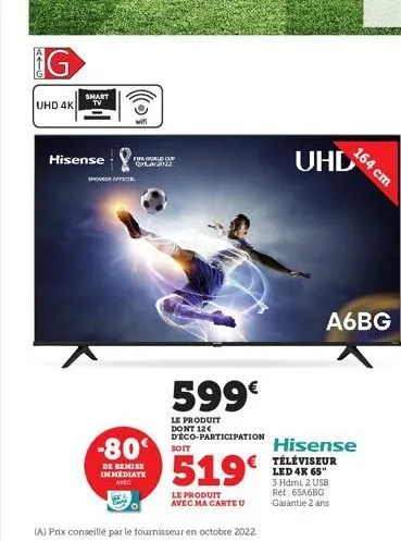 aig  g  uhd 4k  smart tv  hisense  fifa world cup 2012  sponsor officiel  -80  de remise immediate  avec  soit  599€  le produit dont 12€ d'éco-participation  519€  le produit avec ma carte u  (a) pri