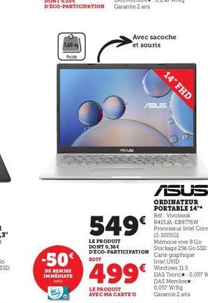 Poids  -50  DE REMISE IMMEDIATE AVEC  SOIT  REUS  Avec sacoche et souris  /BUS  549€  LE PRODUIT DONT 0,36€  DECO-PARTICIPATION  499€  LE PRODUIT AVEC MA CARTE U  14" FHD  ASUS  ORDINATEUR PORTABLE 14