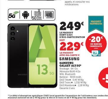 5G  000  SAMSUN  50  13.56  5G  SOIT  249€  LE PRODUIT DONT 0,02€ D'ÉCO-PARTICIPATION  229€  LE PRODUIT AVEC MA CARTE U  SAMSUNG  SAMSUNG GALAXY A135G Stockage: 64 Go Mémoire RAM 4 Go Wifi, Bluetooth 