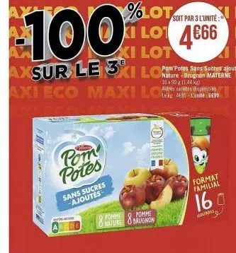 pom potes  sans sucres ajoutes  %lot  xe  soit par 3 l'unité:  100% i lot 4666 e  xi lot  me  axsur le 3xi lo  pom potes sans sucres ajoutés 16x90 g (1.44 kg) autres varides disponibles  axi eco maxi 