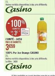 -100%  CARNETTES  L'UNITÉ : 3€59 PAR 3 JE CAGNOTTE:  3€59  Casino  3 Max  100% Pur Jus Orange CASINO  2L  Autres variétés disponibles à des prix différents Le 130  Casino 