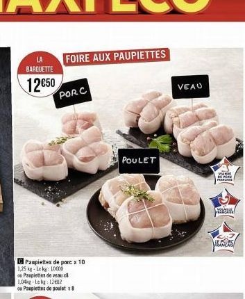 BARQUETTE  12€50  FOIRE AUX PAUPIETTES  PORC  C Paupiettes de porc x 10  1,25 kg-Le kg 1000  as Paupiettes de veaux 1,04kg-Le kg 12602  ou Paupiettes de poulet x8  POULET  VEAU  VANDE DE VERD FRANCAIS