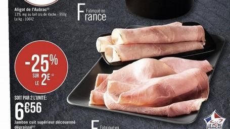 Aligot de l'Aubrac 13% mg au lait cru de Vache-950g Le kg 10442  -25% 2E 2⁰"  SUR LE  SOIT PAR 2 L'UNITÉ:  6€56  Jambon cuit supérieur découenné dégraissé  Fabriqué en  rance  Fabriqué en  L..J HONG F