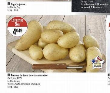 BOignon jaune Le filet de 2kg Lekg: 1600  LE FILET DE 5KG 4€49  Pomme de terre de consommation  Cat 1, Cal 40/70  Le filet de 5kg  Varis Agata, Artemis on Challenge  Lekg 090  Lekg: 23€96  Valable du 