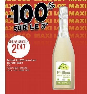 Pétillant de LISTEL sans alcool  Bio raisin nature  75c  Autres variétés disponibles  Le litre 4693- L'unité: 3€70  AXLEGO MAXI  SOIT PAR 3 L'UNITÉ:NU  2€47  100  %LOT MAXI E KI LO  XI LO  AXSUR LE 3X