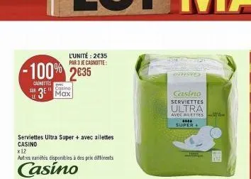 l'unité: 2€35 par 3 je cagnotte:  -100% 2635  cagnettes 3 max  casino  538  serviettes ultra super + avec allettes casino  x 12  autres variétés disponibles à des prix différents  casino  enag  casino