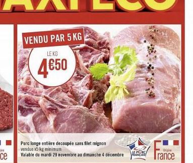 VENDU PAR 5 KG  LE KG  4€50  Porc longe entière decoupée sans filet mignon vendue x5 kg minimum  Valable du mardi 29 novembre au dimanche 4 décembre  France 