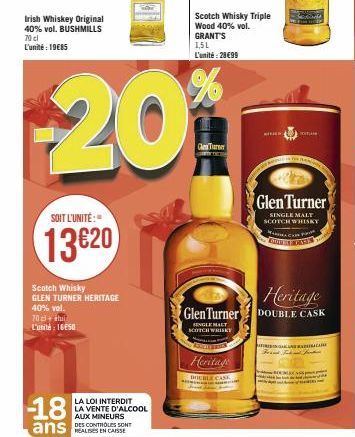 SOIT L'UNITÉ:  13620  Scotch Whisky GLEN TURNER HERITAGE 40% vol.  70 cl + stu L'unité: 1650  -18  ans  Irish Whiskey Original 40% vol. BUSHMILLS 70 cl L'unité: 19€85  -20⁰  LA LOI INTERDIT LA VENTE D