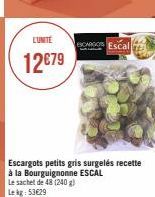 L'UNITÉ  12€79  CARGOS Escal  Escargots petits gris surgelés recette à la Bourguignonne ESCAL  Le sachet de 48 (240 g) Le kg: 53€29 