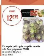 l'unité  12€79  cargos escal  escargots petits gris surgelés recette à la bourguignonne escal  le sachet de 48 (240 g) le kg: 53€29 
