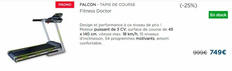 promo  falcon - tapis de course  fitness doctor  design et performance à ce niveau de prix ! moteur puissant de 3 cv, surface de course de 45 x 140 cm, vitesse max. 18 km/h, 15 niveaux d'inclinaison, 