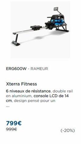 ERG600W - RAMEUR  Xterra Fitness  6 niveaux de résistance, double rail en aluminium, console LCD de 14 cm, design pensé pour un  ...  799€ 999€  (-20%)  