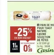 199  l'unite  -25%  en bon d'achat  toast  pain de mie pour toast nature casino sélection de fêtes x32 (280 gl le kg 5€68  09 casino  soit en bon achat 