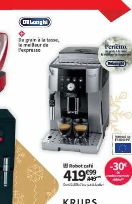 ▬▬▬  delonghi  du grain à la tasse, le meilleur de l'expresso  irobot café  419 €99  449 dont 0,30€ déco-participation  perfetto.  da gran à la m  delonghi  fabriqué en  europe  -30€  remboursement di