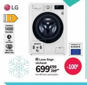 2-0  e  fin  lg  essorage  1400  trs/min  @x  moteur induction  capacite  8+6  iil lave-linge séchant  699€999  dont bedco-participation  fabrique en europe  -100€ 