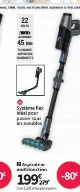 22  volts  d autonomie  45 min  puissance  aspiration  50 airwatts  système flex idéal pour passer sous les meubles  7 aspirateur multifonction  199279  dont 1,20€ co-participation 