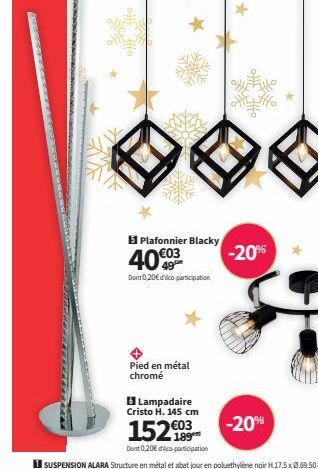 ***  *  Plafonnier Blacky  40€03  Dont 0,20€ d'éco-participation  Pied en métal chromé  Lampadaire Cristo H. 145 cm  152€  Dont 0,20€ déco-participation  HE  atz  -20% 