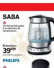 SABA  Un the parfait grâce à la sélection de température  10 Bouilloire  39 €99  Dont 0,30€ dico-participation  PHILIPS  