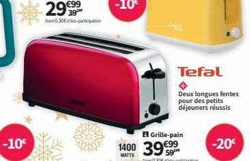 -10€  Grille-pain  1400 399  WATTS  Tefal  Deux longues fentes pour des petits déjeuners réussis  -20€ 