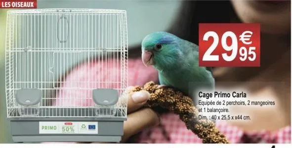 les oiseaux  primo 50%  2995  cage primo carla equipée de 2 perchoirs, 2 mangeoires  et 1 balançoire. dim.: 40 x 25,5 x x44 cm.  