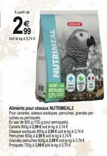 a partir de  99  soille kg à 3,74 €  nutrimeal  sachet/sa recyclable  zolux  aliments pour oiseaux nutrimeal3  pour canaries oiseaux exotiques, perruches, grandes per ruches ou perroquets.  en sac de 