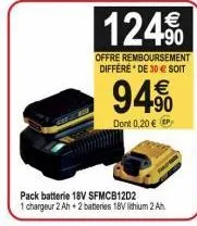 124€  offre remboursement differé de 30€ soit  pack batterie 18v sfmcb1202  1 chargeur 2 ah + 2 batteries 18v lithium 2 ah  94⁹0  dont 0,20 € p 
