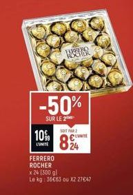 10%  L'UNITE  -50%  SUR LE 2  FERRERO  ROCHER  FERRERO ROCHER  SOIT PAR  x 24 (300 g)  Le kg: 36€63 ou X2 27€47  CONTE 24 