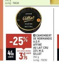 CARE WHERE OF  AFFINE  Gillot  -25%  SOIT APRESEM  499 CUNITE 75  CAMEMBERT DE NORMANDIE A.O.P. AFFINÉ  AU LAIT CRU 22% M.G. GILLOT 250 g Le kg 15€00 