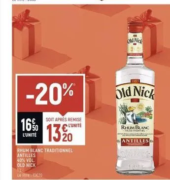 16%  l'unité  -20%  40% vol.  old nick  it  le litre: 13620  rhum blanc traditionnel  antilles  soit après remise  l'unité  13 20  old nick  1893  old nick  rhum blanc fraditional  antilles 