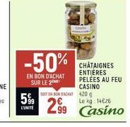 -50%  EN BON D'ACHAT SUR LE  599  L'UNITE  SOIT EN BON ACHAT 420 g  299  CHATAIGNES ENTIERES PELEES AU FEU CASINO  Le kg 14€26  Casino 