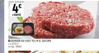 4€  l'unité  a burger du chef 15% m.g. socopa  x 2 (250 g) le kg: 16000 