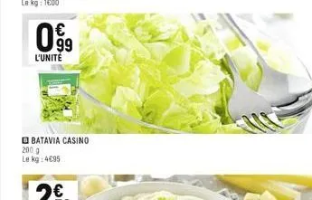 99 l'unité  batavia casino  200 g le kg: 4€95 