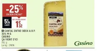 5%⁹9  lunite  -25%  en bon d'achat  casino ça vient d'ici 250 g le kg: 21€16  soit en bondachat  wi  32  a cantal entre-deux a.o.p. 30% m.g.  cantal aop entre del  casino 