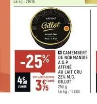 499  cunite  care where of  affine  gillot  -25%  soit apresreme  75  camembert de normandie a.o.p. affiné au lait cru 22% m.g. unite gillot 250 g le kg 15€00 
