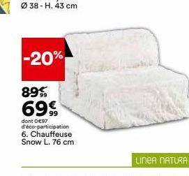 -20%  89%  69€  dont 0€97 d'éco-participation 6. Chauffeuse Snow L. 76 cm  LINEA NATURA 