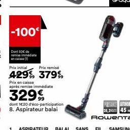 -100€  Dont 50€ de remise immédiate en caisse  Prix initial  Prix remisé  429% 37999  Prix en caisse  après remise immédiate  dont 1€20 d'éco-participation 8. Aspirateur balai  PAISANCE AUTONOME 25,20