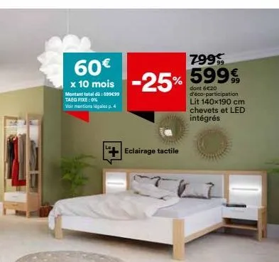 60€  x 10 mois montant total dù :899699  taeg fixe: 0%  voir mentions légales p. 4  -25%  eclairage tactile  799 599€  dont 6€20 d'éco-participation lit 140x190 cm chevets et led intégrés 