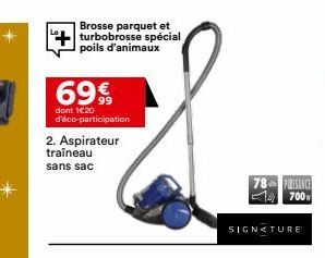 Brosse parquet et turbobrosse spécial poils d'animaux  69€  dont 120 d'éco-participation  2. Aspirateur traîneau  sans sac  SIGNATURE  78 PUSSANCE  700 