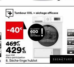 -40€  Tambour XXL = séchage efficace  SEULEMENT  600  PIECES DISPONIBLES  ENERGIE  A++  CAPACIT  KG  POMPE A CHATUR  SIGNATURE 