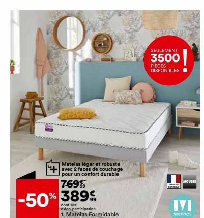 座  -50%  Matelas léger et robuste +avec 2 faces de couchage  pour un confort durable  769%  % 38999  dont 10€ d'éco-participation  1. Matelas Formidable 140x190 cm  SEULEMENT  3500  PIÈCES  DISPONIBLE