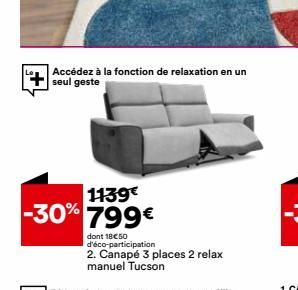 1139€  -30% 799€  Accédez à la fonction de relaxation en un seul geste  dont 18€50 d'éco-participation 2. Canapé 3 places 2 relax manuel Tucson 