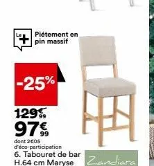 piétement en pin massif  -25%  129, 97 €  h  dont 2€05 d'éco-participation 6. tabouret de bar  h.64 cm maryse zandiara 