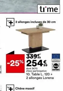 2 allonges incluses de 30 cm  time  3399  -25% 254€  chêne massif  dont 3€70 d'éco-participation 10. table l. 120 + 2 allonges lorena  fabrique  couverts 
