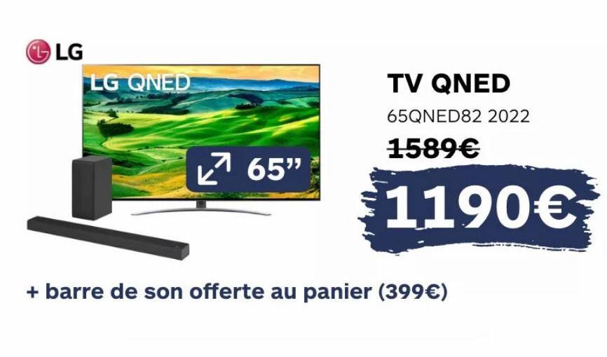 LG  LG QNED  7 65"  TV QNED 65QNED82 2022 1589€  1190€  + barre de son offerte au panier (399€)  