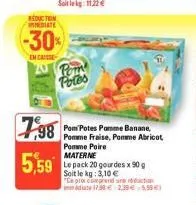 reduction mediate  -30%  en caisse  7,98  5,59  por potes  materne  le pack 20 gourdes x 90 g  soit le kg: 3,10 €  "ce pro comprend une  pom potes pomme banane, pomme fraise, pomme abricot  pomme poir