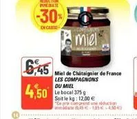 6,45  4,50  reduction pate  -30%  encar  miel"  miel de chitaignier de france les compagnons du miel  le bocal 375 g soit le kg: 12,00 €  "ce pra con prend une réduction 645 196€ 450) 