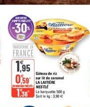 SURVETHE COPPTE FEELITE  (-30%)  TRANSFORME EN  FRANCE  1,95 0,59  1,36"  Gateau de riz sur lit de caramel LA LAITIÈRE  NESTLÉ  Soit le kg: 3,90 €  Liattione 