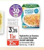 SUR T  COMPTE FRELITE  (-30%)  TRANSFORME EN  FRANCE 3,35  2,34 La 280  Soit le kg: 11,96 €  1,01 Saumon  à la crème Ciboulette FLEURY MICHON  Fleury Michon  TAGLIATELLES  AU SAUMON 