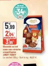 arw confore  -34%  5,99 2,04  cartak fe  3.95  chocolat au lait cour aux céréales croustillantes  lindt teddy  le sachet 130 g-soit le kg: 46,07 € 